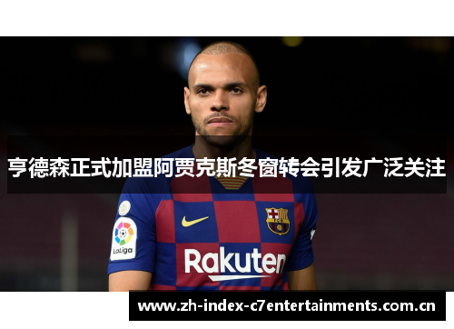 亨德森正式加盟阿贾克斯冬窗转会引发广泛关注