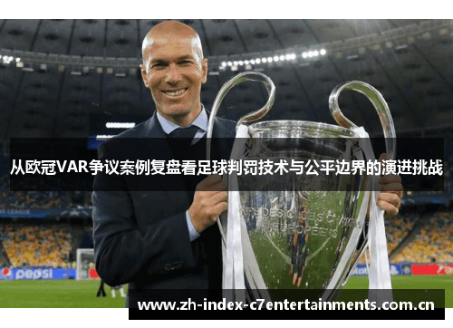 从欧冠VAR争议案例复盘看足球判罚技术与公平边界的演进挑战