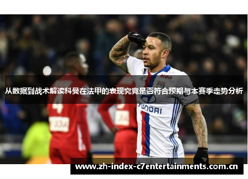 从数据到战术解读科曼在法甲的表现究竟是否符合预期与本赛季走势分析