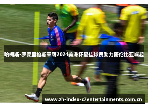哈梅斯·罗德里格斯荣膺2024美洲杯最佳球员助力哥伦比亚崛起